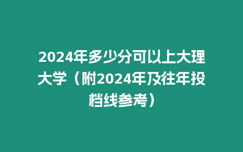 2024年多少分可以上大理大學（附2024年及往年投檔線參考）