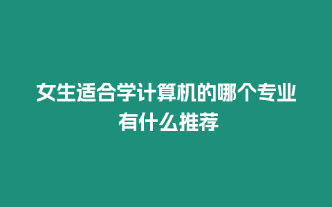 女生適合學計算機的哪個專業 有什么推薦