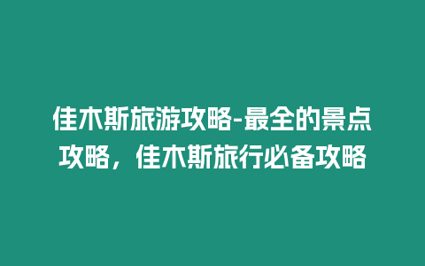 佳木斯旅游攻略-最全的景點攻略，佳木斯旅行必備攻略