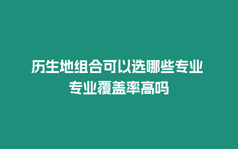 歷生地組合可以選哪些專業 專業覆蓋率高嗎