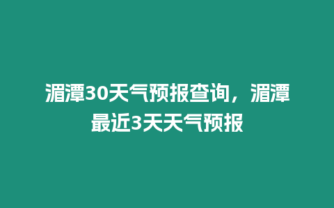 湄潭30天氣預報查詢，湄潭最近3天天氣預報