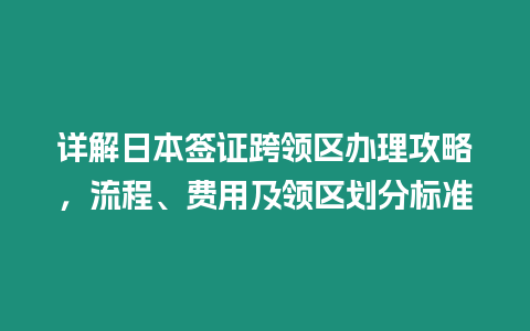 詳解日本簽證跨領(lǐng)區(qū)辦理攻略，流程、費用及領(lǐng)區(qū)劃分標(biāo)準(zhǔn)