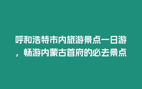 呼和浩特市內旅游景點一日游，暢游內蒙古首府的必去景點