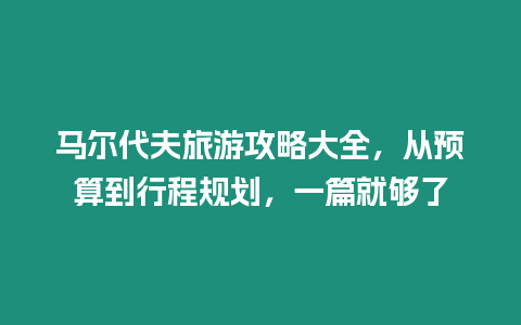 馬爾代夫旅游攻略大全，從預算到行程規劃，一篇就夠了