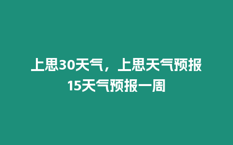 上思30天氣，上思天氣預(yù)報15天氣預(yù)報一周