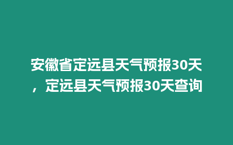 安徽省定遠縣天氣預報30天，定遠縣天氣預報30天查詢