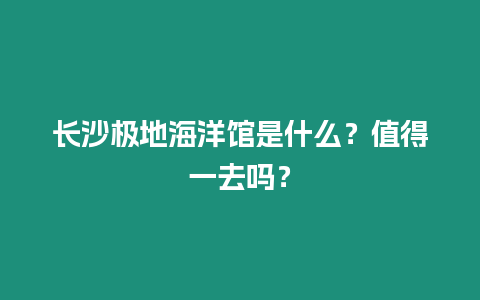 長沙極地海洋館是什么？值得一去嗎？