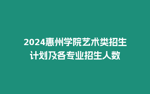 2024惠州學院藝術類招生計劃及各專業(yè)招生人數(shù)