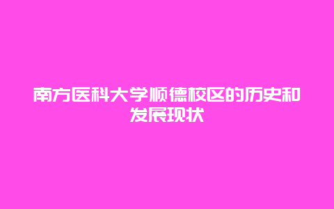 南方醫科大學順德校區的歷史和發展現狀