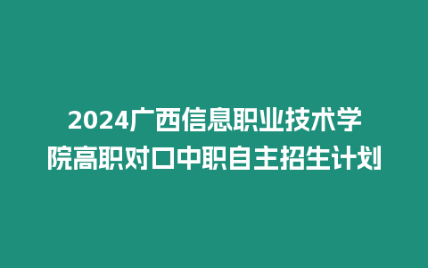 2024廣西信息職業(yè)技術(shù)學(xué)院高職對(duì)口中職自主招生計(jì)劃