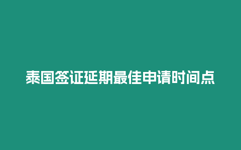 泰國簽證延期最佳申請時間點