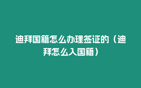 迪拜國籍怎么辦理簽證的（迪拜怎么入國籍）