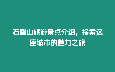 石嘴山旅游景點介紹，探索這座城市的魅力之旅