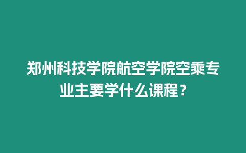 鄭州科技學院航空學院空乘專業主要學什么課程？