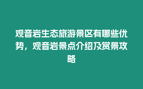 觀音巖生態(tài)旅游景區(qū)有哪些優(yōu)勢，觀音巖景點介紹及賞景攻略