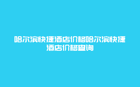 哈爾濱快捷酒店價(jià)格哈爾濱快捷酒店價(jià)格查詢