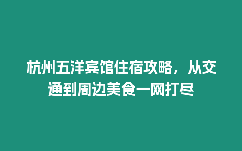 杭州五洋賓館住宿攻略，從交通到周邊美食一網打盡