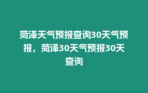 菏澤天氣預報查詢30天氣預報，菏澤30天氣預報30天查詢