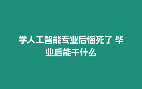 學人工智能專業后悔死了 畢業后能干什么