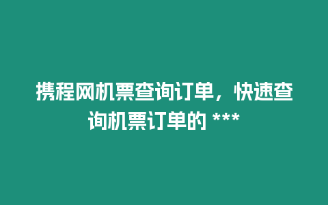 攜程網機票查詢訂單，快速查詢機票訂單的 ***