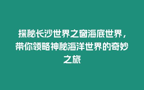 探秘長沙世界之窗海底世界，帶你領略神秘海洋世界的奇妙之旅