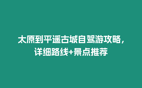 太原到平遙古城自駕游攻略，詳細路線+景點推薦