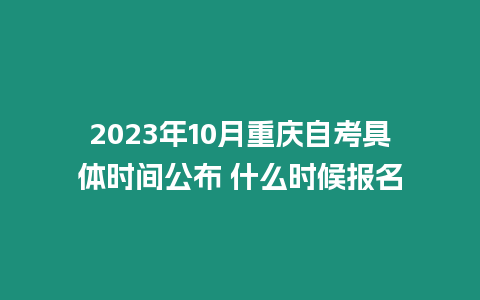 2023年10月重慶自考具體時(shí)間公布 什么時(shí)候報(bào)名