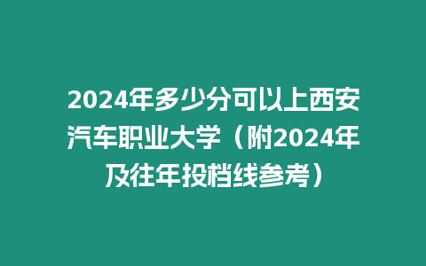 2024年多少分可以上西安汽車職業大學（附2024年及往年投檔線參考）