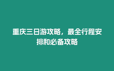 重慶三日游攻略，最全行程安排和必備攻略