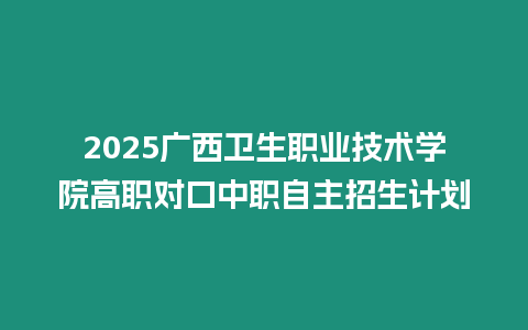 2025廣西衛生職業技術學院高職對口中職自主招生計劃