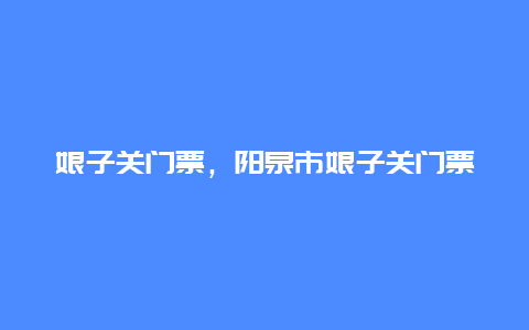 娘子關門票，陽泉市娘子關門票