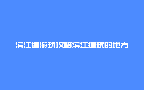 濱江道游玩攻略濱江道玩的地方