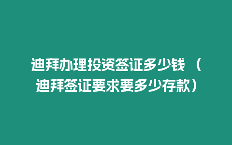 迪拜辦理投資簽證多少錢 （迪拜簽證要求要多少存款）