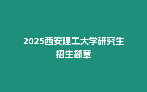 2025西安理工大學研究生招生簡章