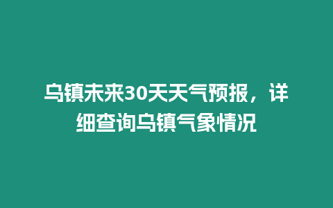 烏鎮未來30天天氣預報，詳細查詢烏鎮氣象情況