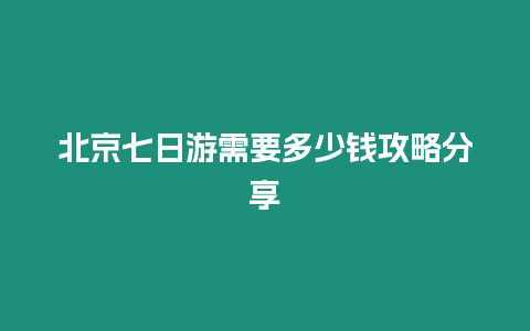 北京七日游需要多少錢攻略分享