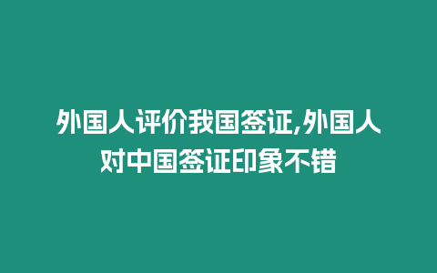 外國人評價我國簽證,外國人對中國簽證印象不錯