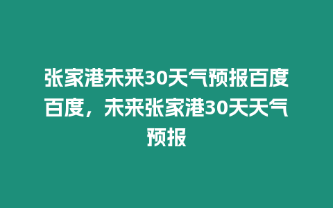 張家港未來30天氣預(yù)報百度百度，未來張家港30天天氣預(yù)報