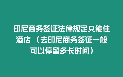 印尼商務簽證法律規(guī)定只能住酒店 （去印尼商務簽證一般可以停留多長時間）