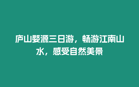 廬山婺源三日游，暢游江南山水，感受自然美景