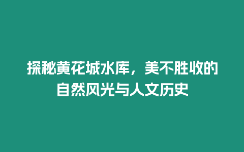 探秘黃花城水庫(kù)，美不勝收的自然風(fēng)光與人文歷史