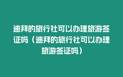 迪拜的旅行社可以辦理旅游簽證嗎（迪拜的旅行社可以辦理旅游簽證嗎）