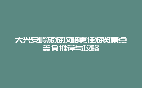 大興安嶺旅游攻略更佳游覽景點美食推薦與攻略