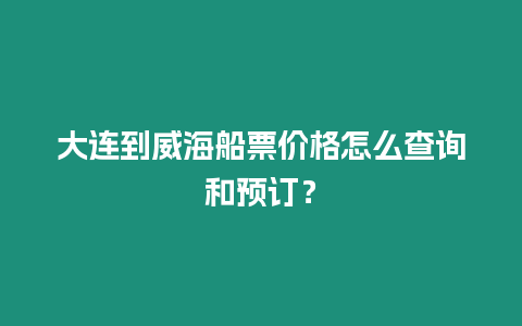 大連到威海船票價(jià)格怎么查詢和預(yù)訂？