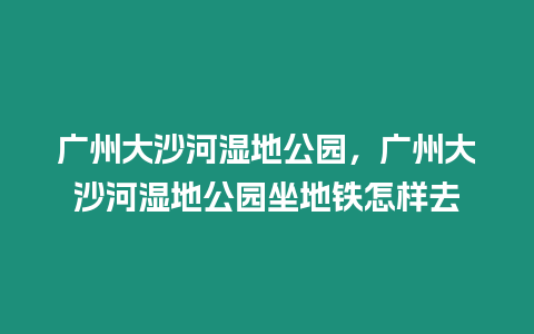 廣州大沙河濕地公園，廣州大沙河濕地公園坐地鐵怎樣去