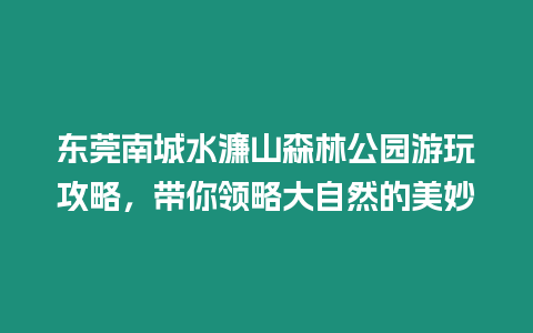 東莞南城水濂山森林公園游玩攻略，帶你領略大自然的美妙