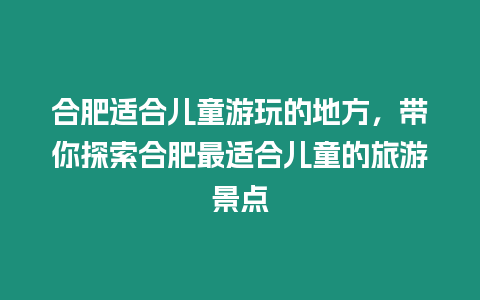 合肥適合兒童游玩的地方，帶你探索合肥最適合兒童的旅游景點