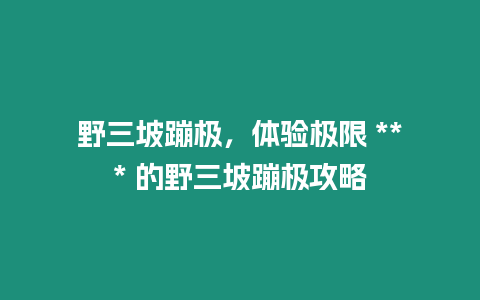 野三坡蹦極，體驗極限 *** 的野三坡蹦極攻略