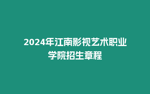 2024年江南影視藝術(shù)職業(yè)學(xué)院招生章程