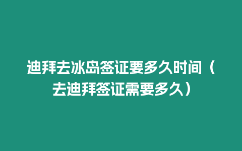 迪拜去冰島簽證要多久時間（去迪拜簽證需要多久）